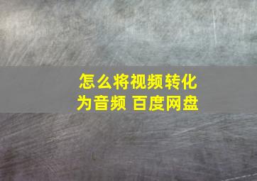 怎么将视频转化为音频 百度网盘